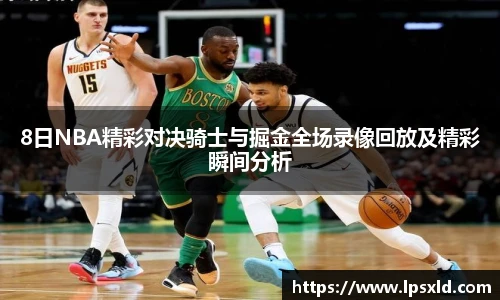 8日NBA精彩对决骑士与掘金全场录像回放及精彩瞬间分析