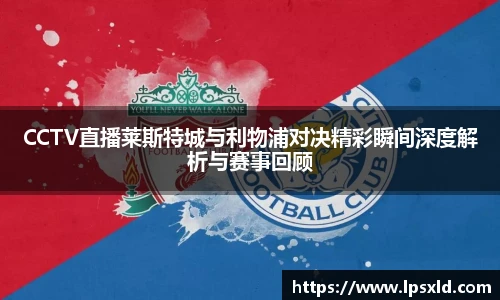 CCTV直播莱斯特城与利物浦对决精彩瞬间深度解析与赛事回顾