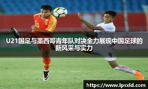 U21国足与墨西哥青年队对决全力展现中国足球的新风采与实力